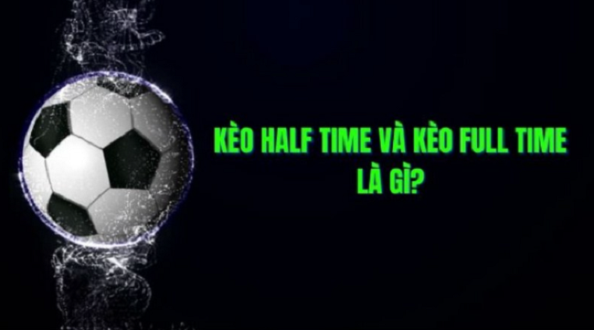Kèo Half Time Full Time là gì? Hướng dẫn đọc kèo chi tiết